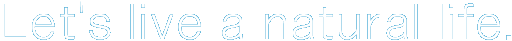 Let's live a natural life