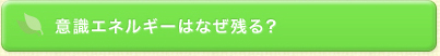 意識エネルギーはなぜ残る？